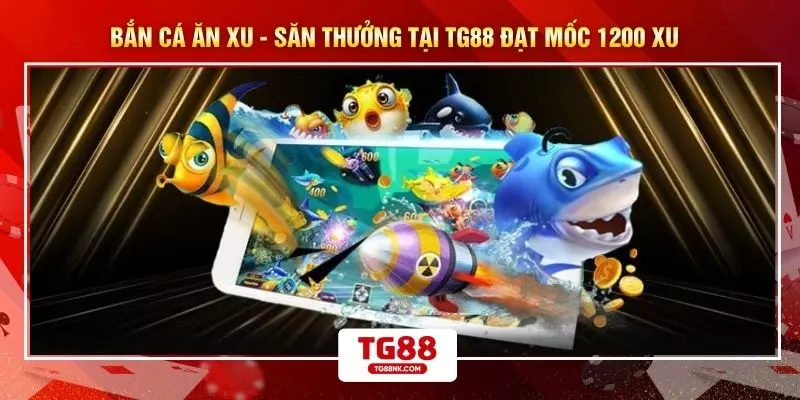 Bắn Cá Ăn Xu - Săn Thưởng Tại TG88 Đạt Mốc 1200 Xu